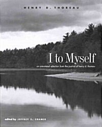 I to Myself: An Annotated Selection from the Journal of Henry D. Thoreau (Paperback)