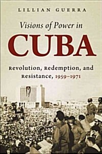 Visions of Power in Cuba: Revolution, Redemption, and Resistance, 1959-1971 (Hardcover)
