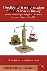 Neoliberal Transformation of Education in Turkey : Political and Ideological Analysis of Educational Reforms in the Age of the AKP (Hardcover)