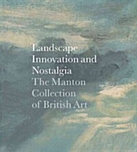 Landscape, Innovation, and Nostalgia: The Manton Collection of British Art (Hardcover)