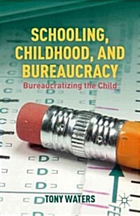 Schooling, Childhood, and Bureaucracy : Bureaucratizing the Child (Hardcover)