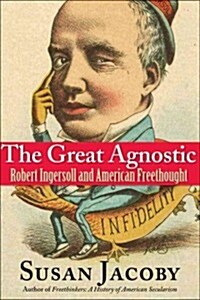 The Great Agnostic: Robert Ingersoll and American Freethought (Hardcover)