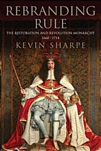 Rebranding Rule: The Restoration and Revolution Monarchy, 1660-1714 (Hardcover)
