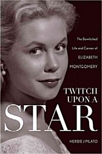 Twitch Upon a Star: The Bewitched Life and Career of Elizabeth Montgomery (Hardcover)