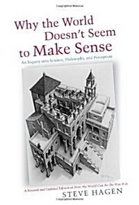 Why the World Doesnt Seem to Make Sense: An Inquiry Into Science, Philosophy and Perception (Paperback, Revised, Update)