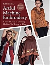 Artful Machine Embroidery: A Visual Guide to Creating Clothing Youll Love to Wear (Paperback)