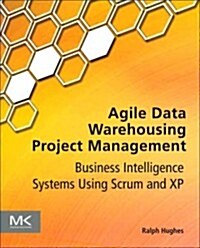 Agile Data Warehousing Project Management: Business Intelligence Systems Using Scrum (Paperback)