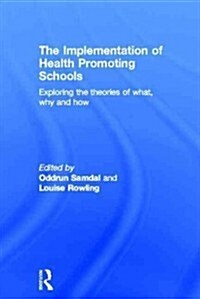 The Implementation of Health Promoting Schools : Exploring the Theories of What, Why and How (Hardcover)