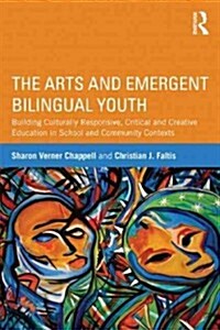The Arts and Emergent Bilingual Youth : Building Culturally Responsive, Critical and Creative Education in School and Community Contexts (Paperback)