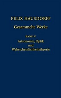 Felix Hausdorff - Gesammelte Werke Band 5: Astronomie, Optik Und Wahrscheinlichkeitstheorie (Hardcover, 1. Aufl. 2006)
