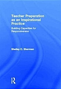 Teacher Preparation as an Inspirational Practice : Building Capacities for Responsiveness (Hardcover)