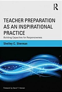 Teacher Preparation as an Inspirational Practice : Building Capacities for Responsiveness (Paperback)