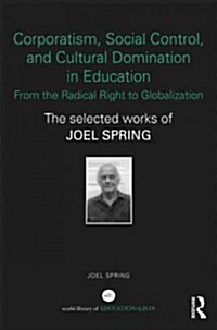 Corporatism, Social Control, and Cultural Domination in Education: From the Radical Right to Globalization : The Selected Works of Joel Spring (Hardcover)