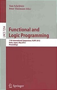 Functional and Logic Programming: 11th International Symposium, FLOPS 2012, Kobe, Japan, May 23-25, 2012, Proceedings (Paperback)