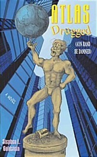 Atlas Drugged: Ayn Rand Be Damned!: [A Novel] (Paperback, First Edition)