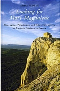 Looking for Mary Magdalene: Alternative Pilgrimage and Ritual Creativity at Catholic Shrines in France (Hardcover)