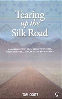 Tearing Up the Silk Road : A Modern Journey from China to Istanbul, Through Central Asia, Iran and the Caucasus (Paperback)