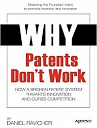 Why Patents Dont Work: How a Broken Patent System Thwarts Innovation and Curbs Competition (Paperback, 2014)