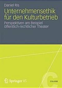 Unternehmensethik F? Den Kulturbetrieb: Perspektiven Am Beispiel ?fentlich-Rechtlicher Theater (Paperback, 2012)