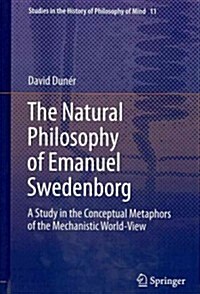 The Natural Philosophy of Emanuel Swedenborg: A Study in the Conceptual Metaphors of the Mechanistic World-View (Hardcover, 2013)