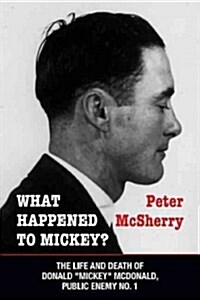 What Happened to Mickey?: The Life and Death of Donald Mickey McDonald, Public Enemy No. 1 (Paperback)