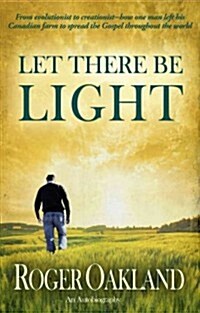 Let There Be Light: From Evolutionist to Creationist-How One Man Left His Canadian Farm to Spread the Gospel Throughout the World (Paperback)