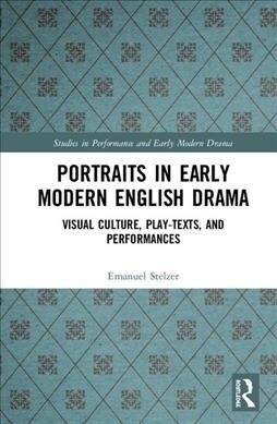 Portraits in Early Modern English Drama : Visual Culture, Play-Texts, and Performances (Hardcover)