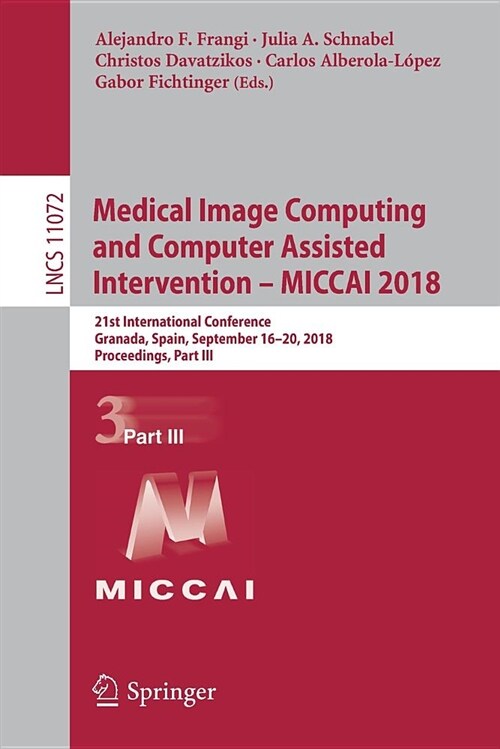 Medical Image Computing and Computer Assisted Intervention - Miccai 2018: 21st International Conference, Granada, Spain, September 16-20, 2018, Procee (Paperback)