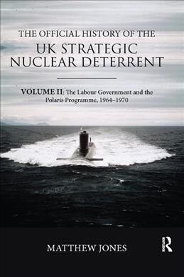 The Official History of the UK Strategic Nuclear Deterrent : Volume II: The Labour Government and the Polaris Programme, 1964-1970 (Paperback)