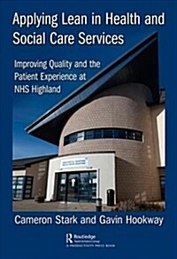Applying Lean in Health and Social Care Services : Improving Quality and the Patient Experience at NHS Highland (Hardcover)