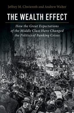 The Wealth Effect : How the Great Expectations of the Middle Class Have Changed the Politics of Banking Crises (Hardcover)