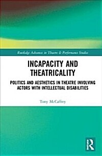 Incapacity and Theatricality: Politics and Aesthetics in Theatre Involving Actors with Intellectual Disabilities (Hardcover)