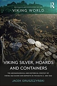 Viking Silver, Hoards and Containers: The Archaeological and Historical Context of Viking-Age Silver Coin Deposits in the Baltic C. 800-1050 (Hardcover)