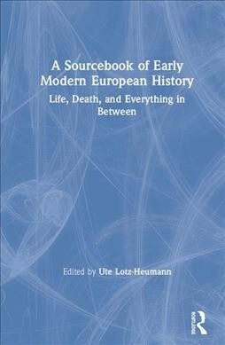 A Sourcebook of Early Modern European History: Life, Death, and Everything in Between (Hardcover)