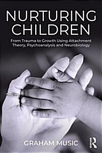 Nurturing Children : From Trauma to Growth Using Attachment Theory, Psychoanalysis and Neurobiology (Paperback)
