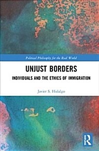 Unjust Borders : Individuals and the Ethics of Immigration (Hardcover)