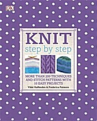 Knit Step by Step : More than 200 Techniques and Stitch Patterns with 10 Easy Projects (Hardcover)