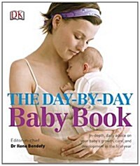 The Day-by-Day Baby Book : In-depth, Daily Advice on Your Babys Growth, Care, and Development in the First Year (Hardcover)
