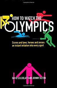 How to Watch the Olympics : Scores and laws, heroes and zeroes: an instant initiation into every sport (Hardcover, Main)