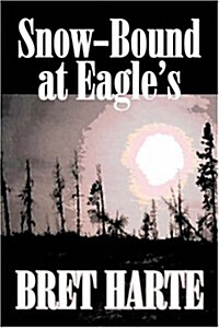 Snow-Bound at Eagles by Bret Harte, Fiction, Literary, Westerns, Historical (Hardcover)