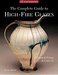The Complete Guide to High-Fire Glazes: Glazing & Firing at Cone 10 (Paperback)