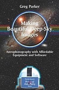 Making Beautiful Deep-Sky Images: Astrophotography with Affordable Equipment and Software (Paperback)