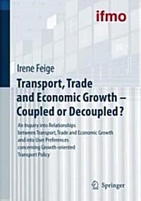 Transport, Trade and Economic Growth - Coupled or Decoupled?: An Inquiry Into Relationships Between Transport, Trade and Economic Growth and Into User (Hardcover, 2007)