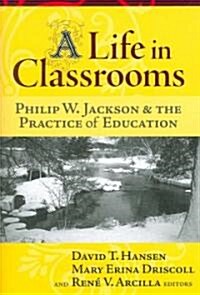 A Life in Classrooms: Philip W. Jackson and the Practice of Education (Paperback)