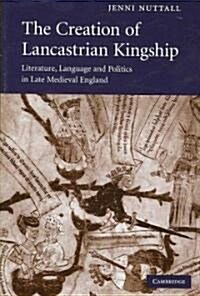 The Creation of Lancastrian Kingship : Literature, Language and Politics in Late Medieval England (Hardcover)