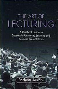 The Art of Lecturing : A Practical Guide to Successful University Lectures and Business Presentations (Paperback)