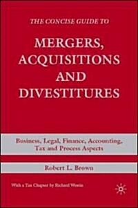The Concise Guide to Mergers, Acquisitions and Divestitures : Business, Legal, Finance, Accounting, Tax and Process Aspects (Hardcover)