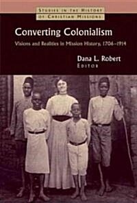 Converting Colonialism: Vision and Realities in Mission History, 1706-1914 (Paperback)