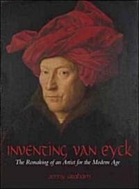 Inventing Van Eyck : The Remaking of an Artist for the Modern Age (Paperback)