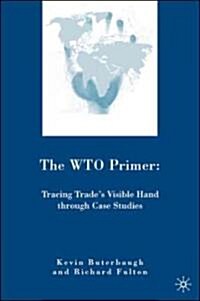 The WTO Primer : Tracing Trades Visible Hand Through Case Studies (Hardcover)